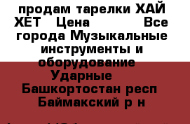 продам тарелки ХАЙ-ХЕТ › Цена ­ 4 500 - Все города Музыкальные инструменты и оборудование » Ударные   . Башкортостан респ.,Баймакский р-н